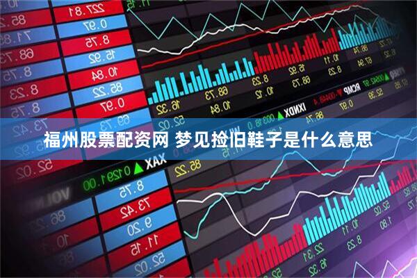 福州股票配资网 梦见捡旧鞋子是什么意思