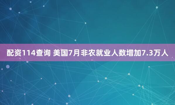 配资114查询 美国7月非农就业人数增加7.3万人