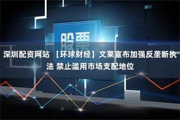 深圳配资网站 【环球财经】文莱宣布加强反垄断执法 禁止滥用市场支配地位