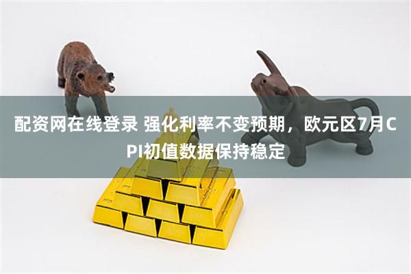 配资网在线登录 强化利率不变预期，欧元区7月CPI初值数据保持稳定