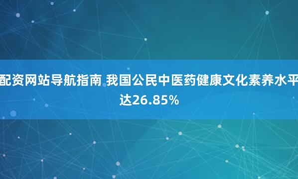 配资网站导航指南 我国公民中医药健康文化素养水平达26.85%