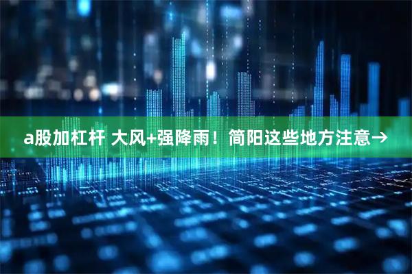 a股加杠杆 大风+强降雨！简阳这些地方注意→