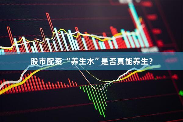 股市配资 “养生水”是否真能养生？